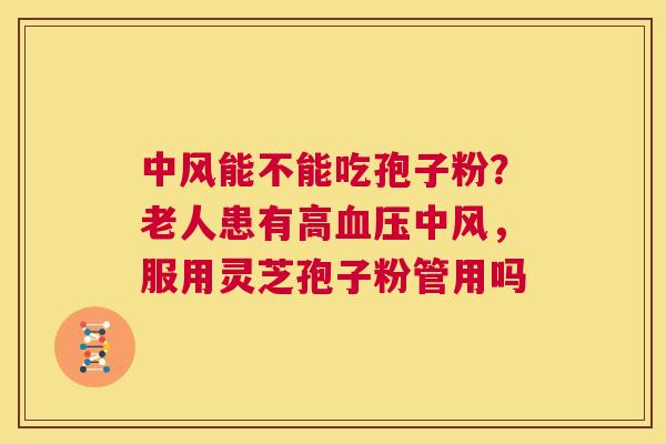 中风能不能吃孢子粉?老人患有高血压中风,服用灵芝孢子粉管用吗 第1张 中风能不能吃孢子粉?老人患有高血压中风,服用灵芝孢子粉管用吗 第1张