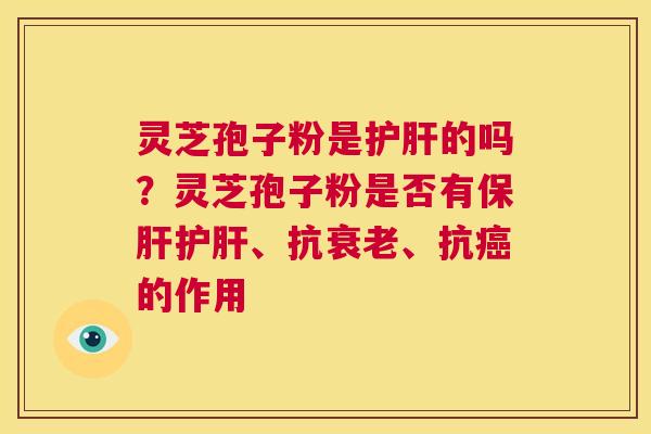 灵芝孢子粉是护肝的吗?灵芝孢子粉是否有保肝护肝、抗衰老、抗癌的作用 第1张 灵芝孢子粉是护肝的吗?灵芝孢子粉是否有保肝护肝、抗衰老、抗癌的作用 第1张