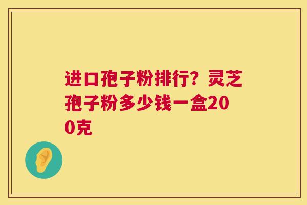 进口孢子粉排行?灵芝孢子粉多少钱一盒200克 第1张 进口孢子粉排行?灵芝孢子粉多少钱一盒200克 第1张