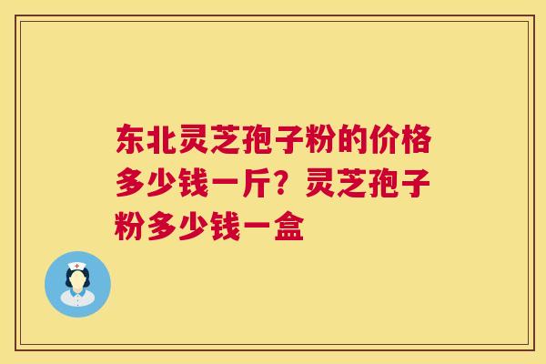 东北灵芝孢子粉的价格多少钱一斤?灵芝孢子粉多少钱一盒 第1张 东北灵芝孢子粉的价格多少钱一斤?灵芝孢子粉多少钱一盒 第1张