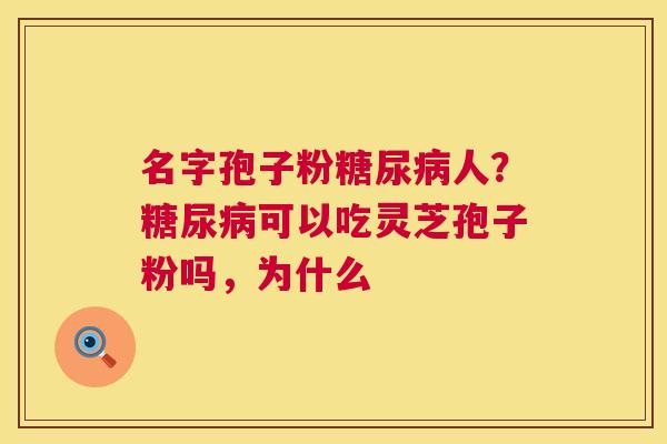名字孢子粉糖尿病人?糖尿病可以吃灵芝孢子粉吗,为什么 第1张 名字孢子粉糖尿病人?糖尿病可以吃灵芝孢子粉吗,为什么 第1张
