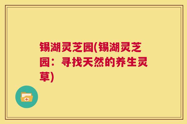 锡湖灵芝园(锡湖灵芝园:寻找天然的养生灵草) 第1张 锡湖灵芝园(锡湖灵芝园:寻找天然的养生灵草) 第1张