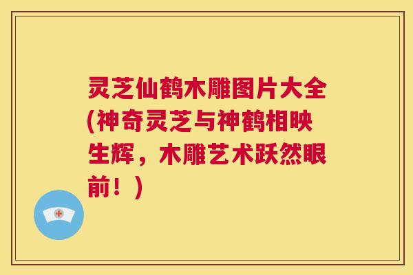 灵芝仙鹤木雕图片大全(神奇灵芝与神鹤相映生辉,木雕艺术跃然眼前!) 第1张 灵芝仙鹤木雕图片大全(神奇灵芝与神鹤相映生辉,木雕艺术跃然眼前!) 第1张