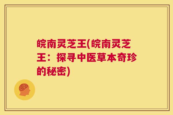 皖南灵芝王(皖南灵芝王:探寻中医草本奇珍的秘密) 第1张 皖南灵芝王(皖南灵芝王:探寻中医草本奇珍的秘密) 第1张