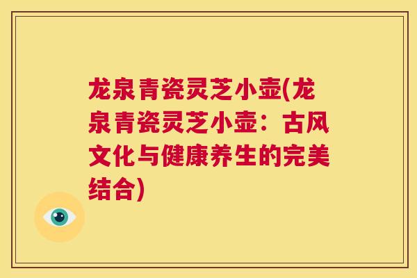 龙泉青瓷灵芝小壶(龙泉青瓷灵芝小壶：古风文化与健康养生的完美结合)  第1张