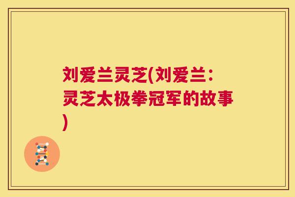 刘爱兰灵芝(刘爱兰:灵芝太极拳冠军的故事) 第1张 刘爱兰灵芝(刘爱兰:灵芝太极拳冠军的故事) 第1张