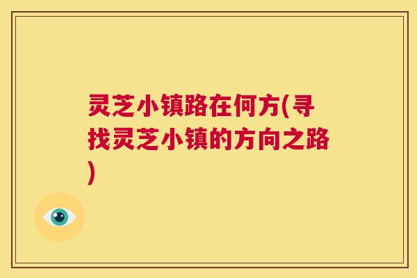 灵芝小镇路在何方(寻找灵芝小镇的方向之路) 第1张 灵芝小镇路在何方(寻找灵芝小镇的方向之路) 第1张