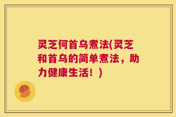灵芝何首乌煮法(灵芝和首乌的简单煮法,助力健康生活!) 第1张 灵芝何首乌煮法(灵芝和首乌的简单煮法,助力健康生活!) 第1张