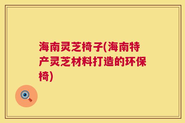 海南灵芝椅子(海南特产灵芝材料打造的环保椅)  第1张