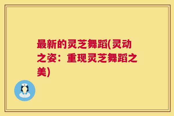 最新的灵芝舞蹈(灵动之姿：重现灵芝舞蹈之美)  第1张