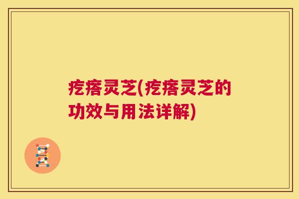 疙瘩灵芝(疙瘩灵芝的功效与用法详解) 第1张 疙瘩灵芝(疙瘩灵芝的功效与用法详解) 第1张