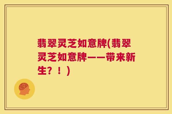 翡翠灵芝如意牌(翡翠灵芝如意牌——带来新生？！)  第1张