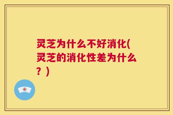 灵芝为什么不好消化(灵芝的消化性差为什么?) 第1张 灵芝为什么不好消化(灵芝的消化性差为什么?) 第1张