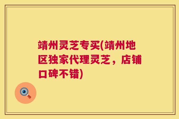 靖州灵芝专买(靖州地区独家代理灵芝,店铺口碑不错) 第1张 靖州灵芝专买(靖州地区独家代理灵芝,店铺口碑不错) 第1张