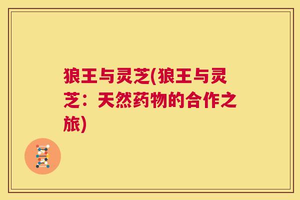 狼王与灵芝(狼王与灵芝:天然药物的合作之旅) 第1张 狼王与灵芝(狼王与灵芝:天然药物的合作之旅) 第1张