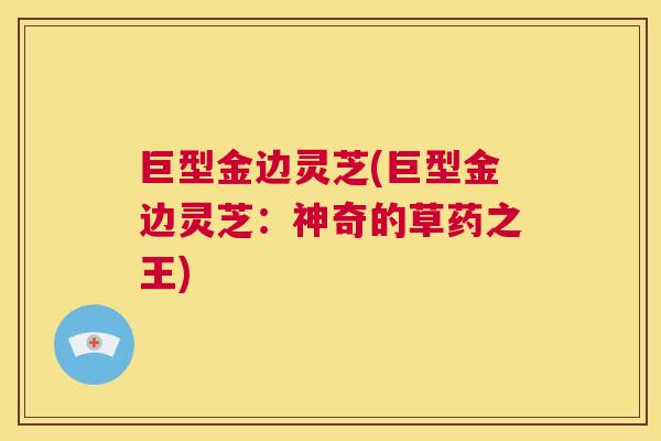 巨型金边灵芝(巨型金边灵芝:神奇的草药之王) 第1张 巨型金边灵芝(巨型金边灵芝:神奇的草药之王) 第1张