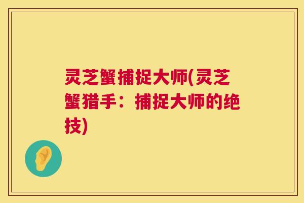 灵芝蟹捕捉大师(灵芝蟹猎手：捕捉大师的绝技)  第1张