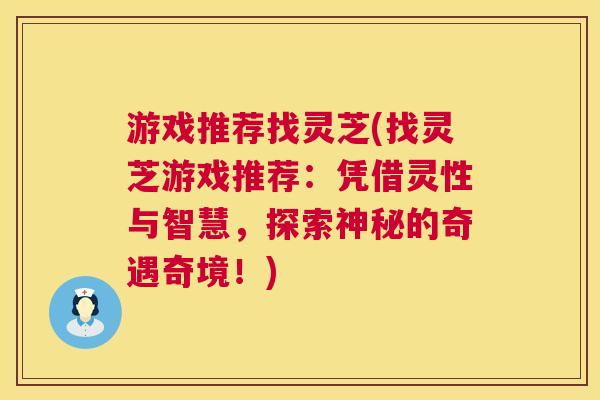 游戏推荐找灵芝(找灵芝游戏推荐:凭借灵性与智慧,探索神秘的奇遇奇境!) 第1张 游戏推荐找灵芝(找灵芝游戏推荐:凭借灵性与智慧,探索神秘的奇遇奇境!) 第1张