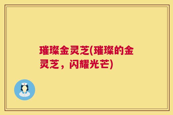 璀璨金灵芝(璀璨的金灵芝,闪耀光芒) 第1张 璀璨金灵芝(璀璨的金灵芝,闪耀光芒) 第1张