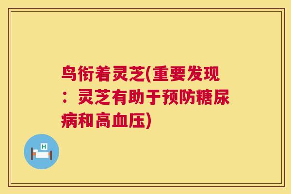 鸟衔着灵芝(重要发现：灵芝有助于预防糖尿病和高血压)  第1张