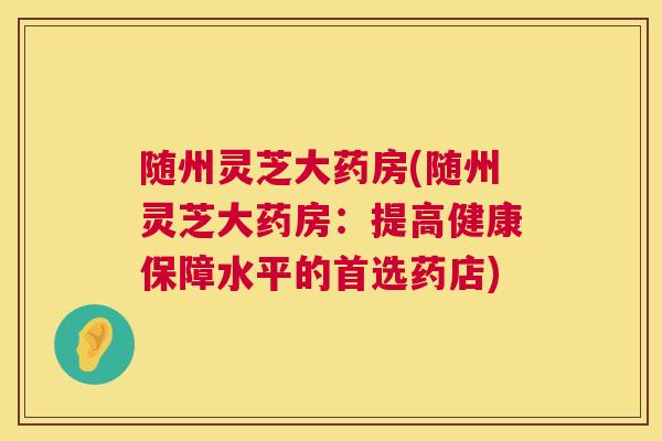 随州灵芝大药房(随州灵芝大药房:提高健康保障水平的首选药店) 第1张 随州灵芝大药房(随州灵芝大药房:提高健康保障水平的首选药店) 第1张