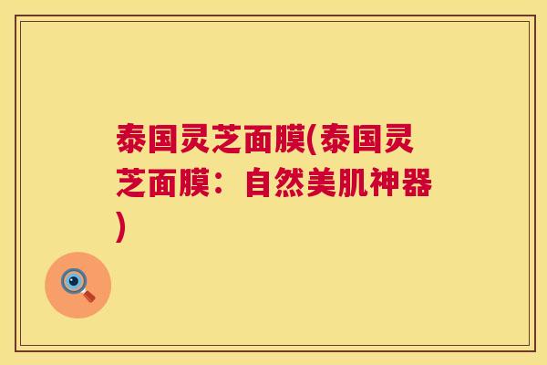 泰国灵芝面膜(泰国灵芝面膜：自然美肌神器)  第1张