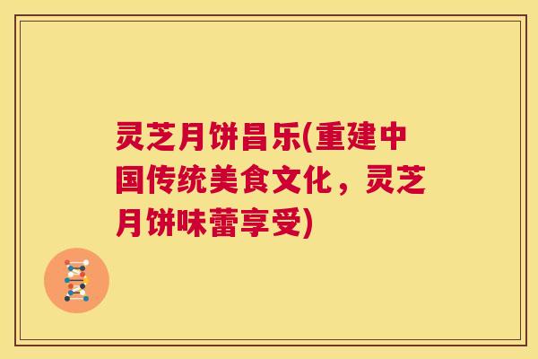 灵芝月饼昌乐(重建中国传统美食文化,灵芝月饼味蕾享受) 第1张 灵芝月饼昌乐(重建中国传统美食文化,灵芝月饼味蕾享受) 第1张