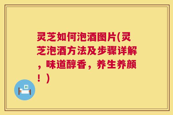 灵芝如何泡酒图片(灵芝泡酒方法及步骤详解,味道醇香,养生养颜!) 第1张 灵芝如何泡酒图片(灵芝泡酒方法及步骤详解,味道醇香,养生养颜!) 第1张
