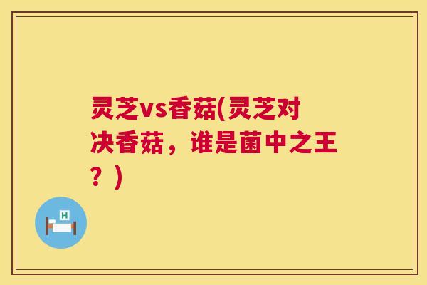 灵芝vs香菇(灵芝对决香菇,谁是菌中之王?) 第1张 灵芝vs香菇(灵芝对决香菇,谁是菌中之王?) 第1张