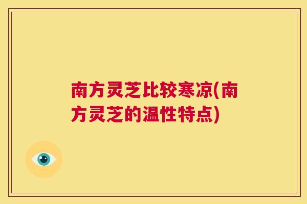 南方灵芝比较寒凉(南方灵芝的温性特点) 第1张 南方灵芝比较寒凉(南方灵芝的温性特点) 第1张
