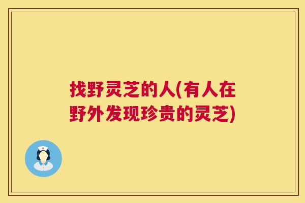 找野灵芝的人(有人在野外发现珍贵的灵芝) 第1张 找野灵芝的人(有人在野外发现珍贵的灵芝) 第1张