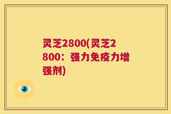 灵芝2800(灵芝2800:强力免疫力增强剂) 第1张 灵芝2800(灵芝2800:强力免疫力增强剂) 第1张