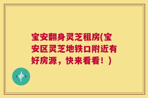 宝安翻身灵芝租房(宝安区灵芝地铁口附近有好房源,快来看看!) 第1张 宝安翻身灵芝租房(宝安区灵芝地铁口附近有好房源,快来看看!) 第1张