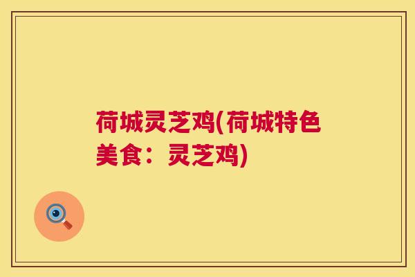 荷城灵芝鸡(荷城特色美食:灵芝鸡) 第1张 荷城灵芝鸡(荷城特色美食:灵芝鸡) 第1张