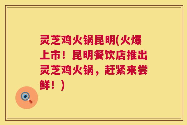 灵芝鸡火锅昆明(火爆上市！昆明餐饮店推出灵芝鸡火锅，赶紧来尝鲜！)  第1张