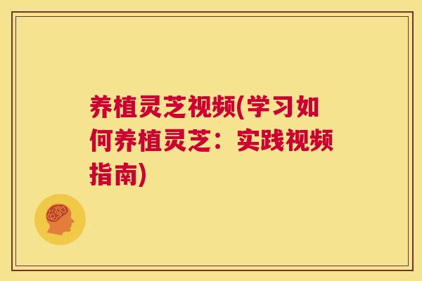 养植灵芝视频(学习如何养植灵芝：实践视频指南)  第1张
