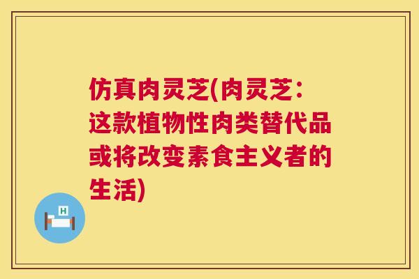 仿真肉灵芝(肉灵芝:这款植物性肉类替代品或将改变素食主义者的生活) 第1张 仿真肉灵芝(肉灵芝:这款植物性肉类替代品或将改变素食主义者的生活) 第1张