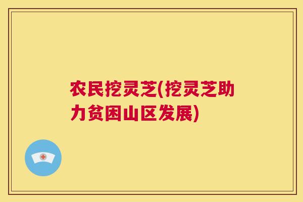 农民挖灵芝(挖灵芝助力贫困山区发展) 第1张 农民挖灵芝(挖灵芝助力贫困山区发展) 第1张