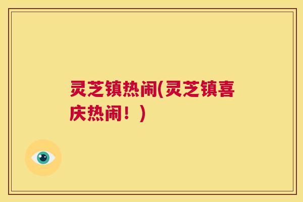 灵芝镇热闹(灵芝镇喜庆热闹!) 第1张 灵芝镇热闹(灵芝镇喜庆热闹!) 第1张