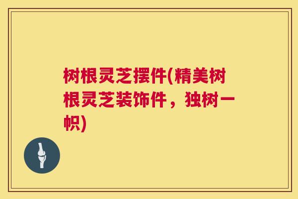 树根灵芝摆件(精美树根灵芝装饰件,独树一帜) 第1张 树根灵芝摆件(精美树根灵芝装饰件,独树一帜) 第1张
