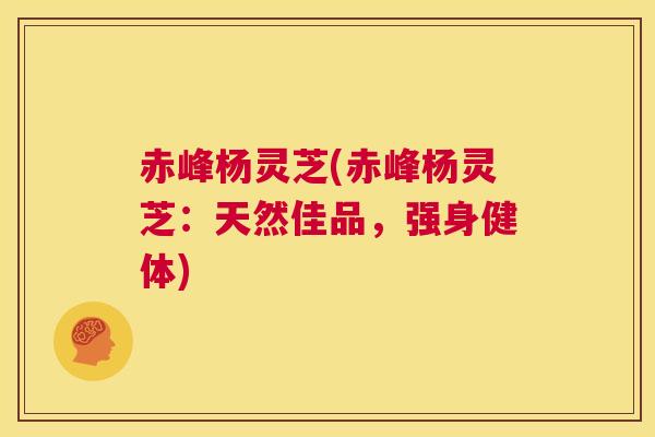 赤峰杨灵芝(赤峰杨灵芝:天然佳品,强身健体) 第1张 赤峰杨灵芝(赤峰杨灵芝:天然佳品,强身健体) 第1张