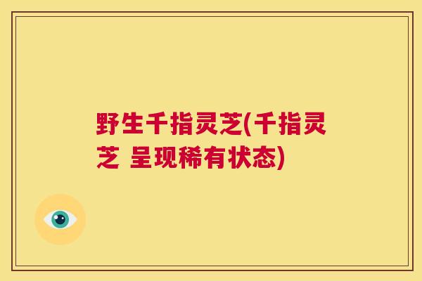 野生千指灵芝(千指灵芝 呈现稀有状态)  第1张