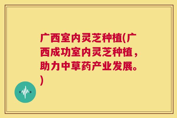 广西室内灵芝种植(广西成功室内灵芝种植,助力中草药产业发展。) 第1张 广西室内灵芝种植(广西成功室内灵芝种植,助力中草药产业发展。) 第1张