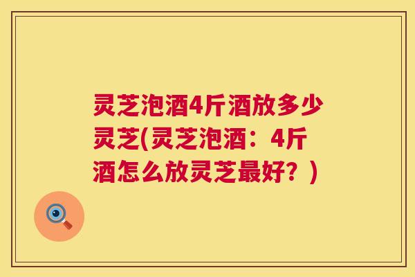 灵芝泡酒4斤酒放多少灵芝(灵芝泡酒:4斤酒怎么放灵芝最好?) 第1张 灵芝泡酒4斤酒放多少灵芝(灵芝泡酒:4斤酒怎么放灵芝最好?) 第1张