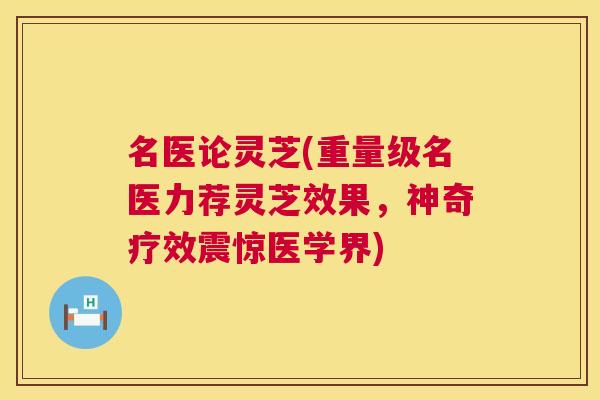 名医论灵芝(重量级名医力荐灵芝效果,神奇疗效震惊医学界) 第1张 名医论灵芝(重量级名医力荐灵芝效果,神奇疗效震惊医学界) 第1张