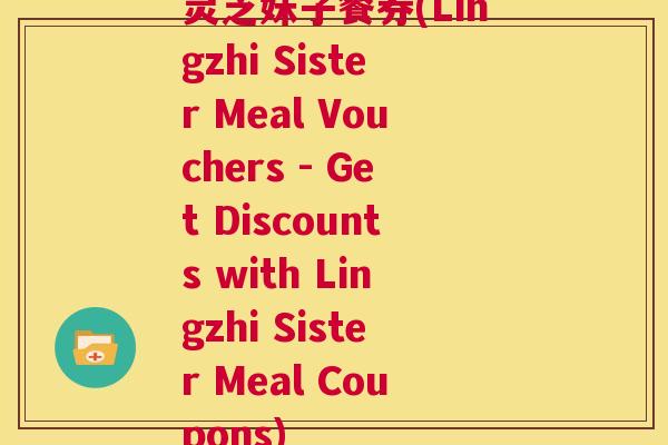 灵芝妹子餐券(Lingzhi Sister Meal Vouchers - Get Discounts with Lingzhi Coupons) 第1张 灵芝妹子餐券(Lingzhi Sister Meal Vouchers - Get Discounts with Lingzhi Coupons) 第1张