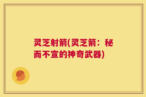 灵芝射箭(灵芝箭:秘而不宣的神奇武器) 第1张 灵芝射箭(灵芝箭:秘而不宣的神奇武器) 第1张