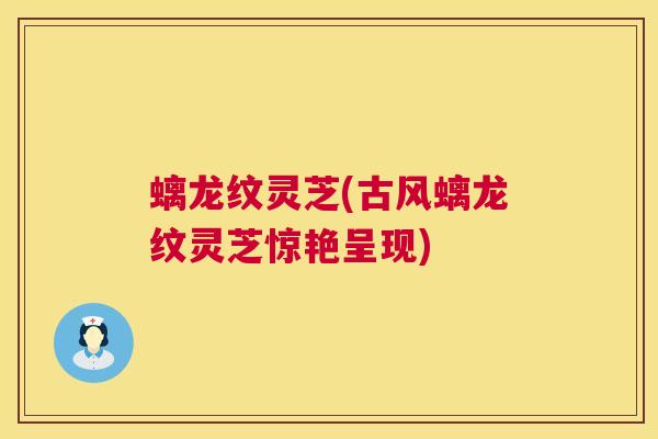 螭龙纹灵芝(古风螭龙纹灵芝惊艳呈现) 第1张 螭龙纹灵芝(古风螭龙纹灵芝惊艳呈现) 第1张