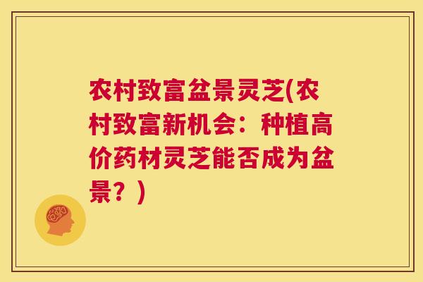 农村致富盆景灵芝(农村致富新机会:种植高价药材灵芝能否成为盆景?) 第1张 农村致富盆景灵芝(农村致富新机会:种植高价药材灵芝能否成为盆景?) 第1张