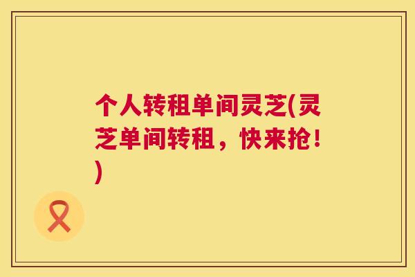 个人转租单间灵芝(灵芝单间转租，快来抢！)  第1张